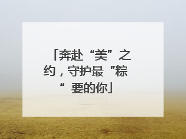 奔赴“美”之约，守护最“粽”要的你