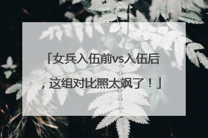 女兵入伍前vs入伍后，这组对比照太飒了！