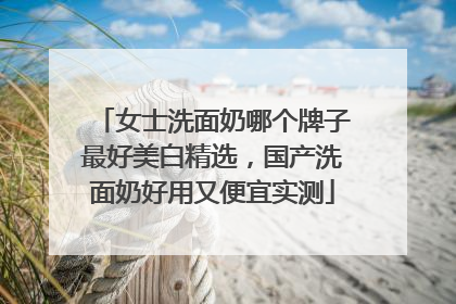 女士洗面奶哪个牌子最好美白精选，国产洗面奶好用又便宜实测