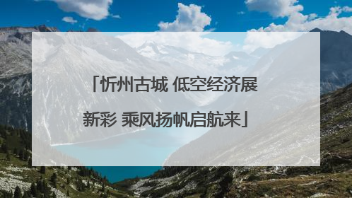 忻州古城 低空经济展新彩 乘风扬帆启航来