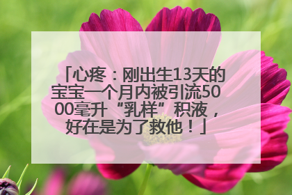 心疼：刚出生13天的宝宝一个月内被引流5000毫升“乳样”积液，好在是为了救他！