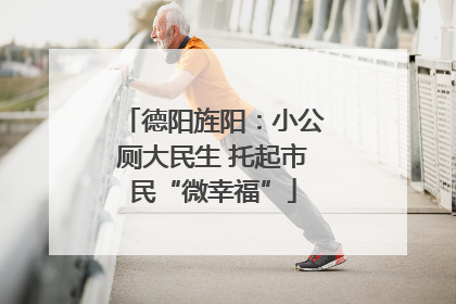 德阳旌阳：小公厕大民生 托起市民“微幸福”
