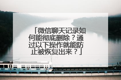 微信聊天记录如何能彻底删除？通过以下操作就能防止被恢复出来？
