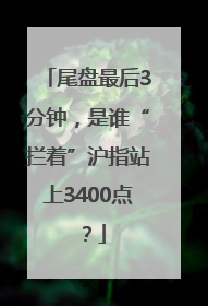 尾盘最后3分钟，是谁“拦着”沪指站上3400点？