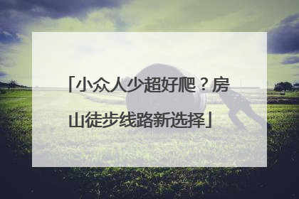 小众人少超好爬？房山徒步线路新选择