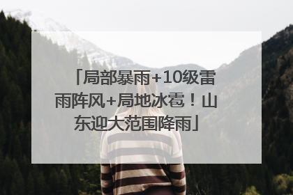 局部暴雨+10级雷雨阵风+局地冰雹！山东迎大范围降雨