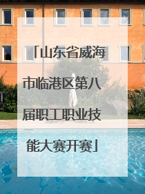 山东省威海市临港区第八届职工职业技能大赛开赛
