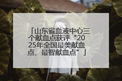 山东省血液中心三个献血点获评“2025年全国最美献血点、最智献血点”
