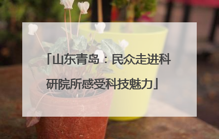 山东青岛：民众走进科研院所感受科技魅力