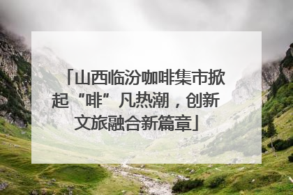 山西临汾咖啡集市掀起“啡”凡热潮，创新文旅融合新篇章