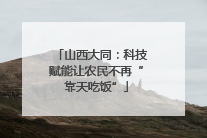 山西大同：科技赋能让农民不再“靠天吃饭”