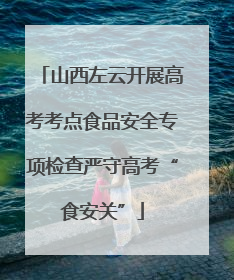 山西左云开展高考考点食品安全专项检查严守高考“食安关”