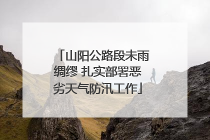 山阳公路段未雨绸缪 扎实部署恶劣天气防汛工作