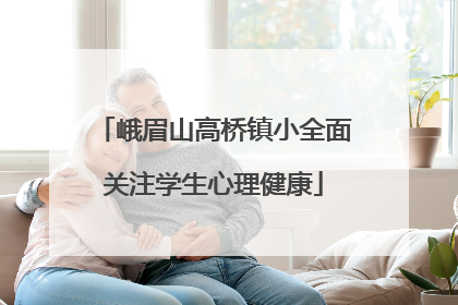 峨眉山高桥镇小全面关注学生心理健康