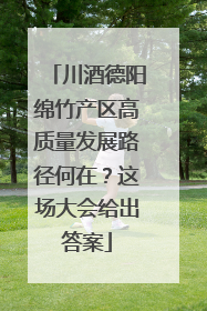 川酒德阳绵竹产区高质量发展路径何在？这场大会给出答案