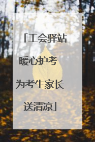 工会驿站暖心护考 为考生家长送清凉