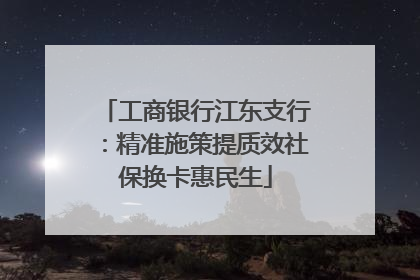 工商银行江东支行：精准施策提质效社保换卡惠民生