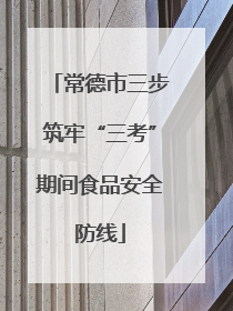 常德市三步筑牢“三考”期间食品安全防线