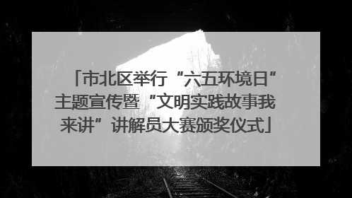 市北区举行“六五环境日”主题宣传暨“文明实践故事我来讲”讲解员大赛颁奖仪式