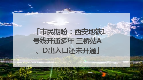 市民期盼：西安地铁1号线开通多年 三桥站A、D出入口还未开通