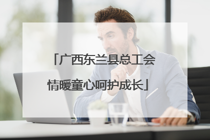 广西东兰县总工会情暖童心呵护成长