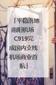 平稳落地南阳机场 C919完成国内支线机场商业首航