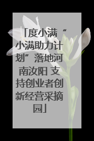 度小满“小满助力计划”落地河南汝阳 支持创业者创新经营采摘园