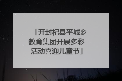 开封杞县平城乡教育集团开展多彩活动喜迎儿童节