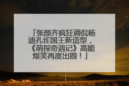 张颜齐疯狂调侃杨迪孔雀国王新造型，《萌探奇遇记》高能爆笑再度出圈！