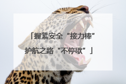 握紧安全“接力棒”护航之路“不停歇”