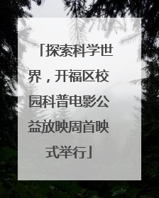 探索科学世界，开福区校园科普电影公益放映周首映式举行