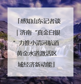 感知山东记者谈｜济南“真金白银”力推小清河航道 黄金水道激活区域经济新动能