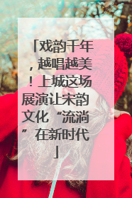 戏韵千年，越唱越美！上城这场展演让宋韵文化“流淌”在新时代
