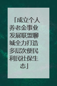 成立个人养老金事业发展联盟聊城全力打造多层次便民利民社保生态