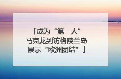 成为“第一人” 马克龙到访格陵兰岛展示“欧洲团结”