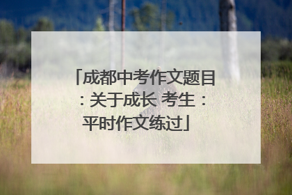 成都中考作文题目：关于成长 考生：平时作文练过