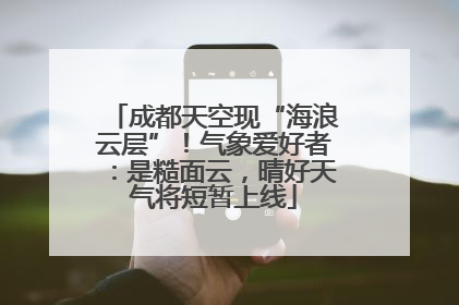 成都天空现“海浪云层”！气象爱好者：是糙面云，晴好天气将短暂上线