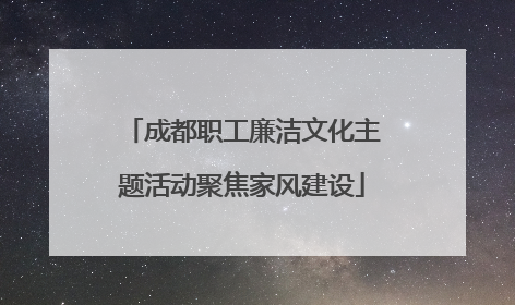 成都职工廉洁文化主题活动聚焦家风建设
