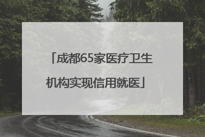 成都65家医疗卫生机构实现信用就医