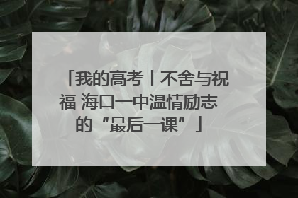 我的高考丨不舍与祝福 海口一中温情励志的“最后一课”