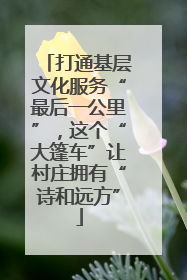 打通基层文化服务“最后一公里”，这个“大篷车”让村庄拥有“诗和远方”