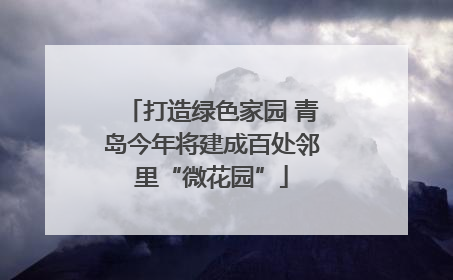 打造绿色家园 青岛今年将建成百处邻里“微花园”