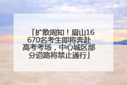 扩散周知！眉山16670名考生即将奔赴高考考场，中心城区部分道路将禁止通行