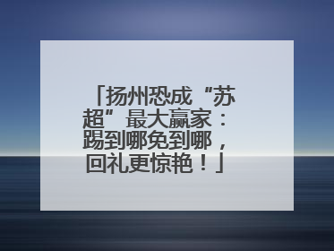 扬州恐成“苏超”最大赢家：踢到哪免到哪，回礼更惊艳！