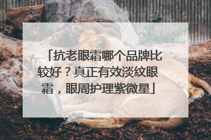 抗老眼霜哪个品牌比较好？真正有效淡纹眼霜，眼周护理紫微星