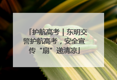 护航高考｜东明交警护航高考，安全宣传“扇”递清凉