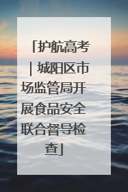 护航高考｜城阳区市场监管局开展食品安全联合督导检查
