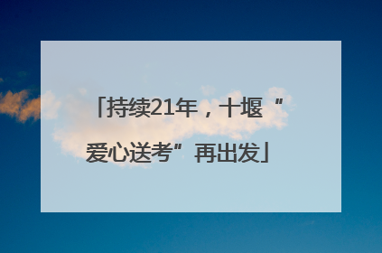 持续21年，十堰“爱心送考”再出发