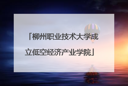 柳州职业技术大学成立低空经济产业学院