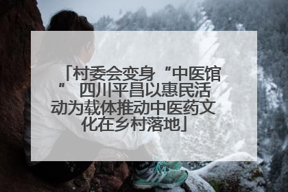 村委会变身“中医馆” 四川平昌以惠民活动为载体推动中医药文化在乡村落地